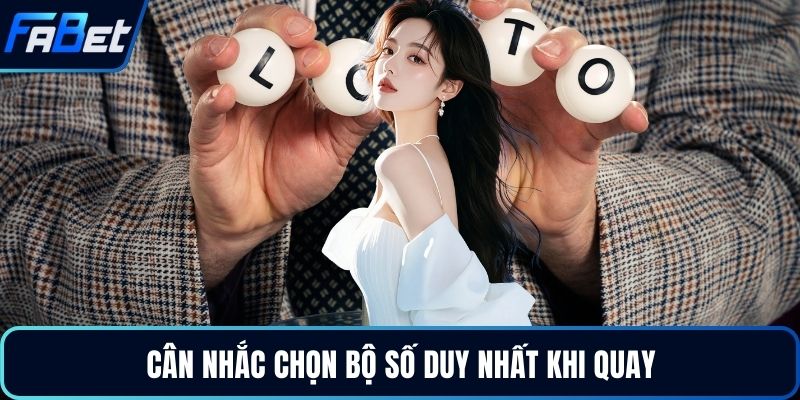 Cân nhắc chọn bộ số duy nhất khi quay