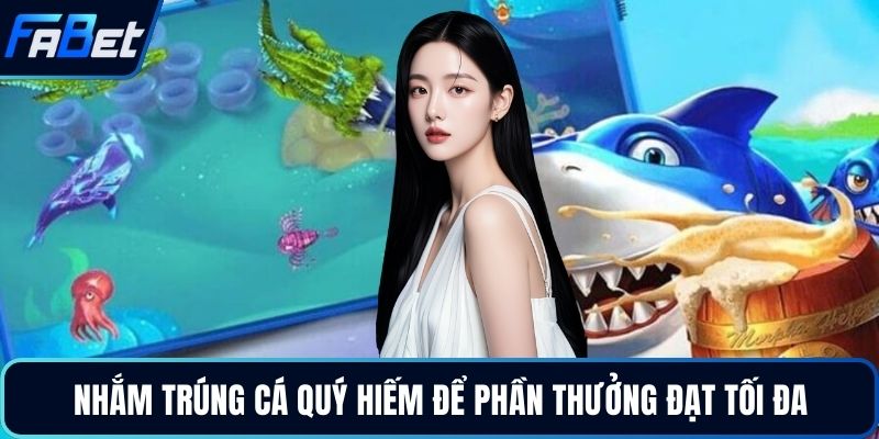 Nhắm trúng cá quý hiếm để phần thưởng đạt tối đa